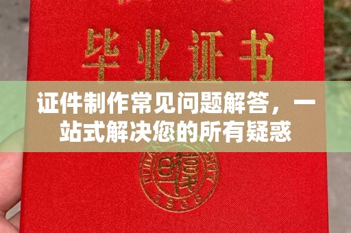 平乡证件制作常见问题解答，一站式解决您的所有疑惑